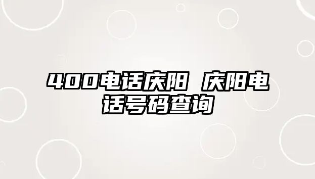 400電話慶陽 慶陽電話號碼查詢