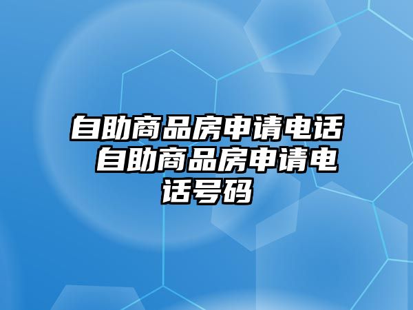 自助商品房申請電話 自助商品房申請電話號碼