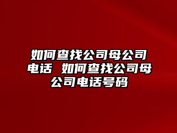 如何查找公司母公司電話 如何查找公司母公司電話號(hào)碼