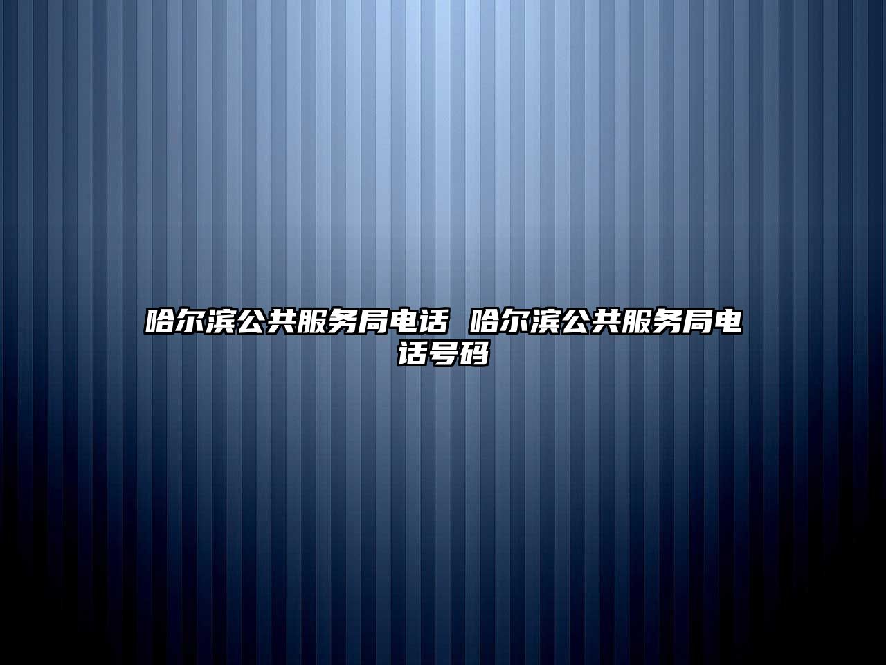 哈爾濱公共服務(wù)局電話 哈爾濱公共服務(wù)局電話號(hào)碼