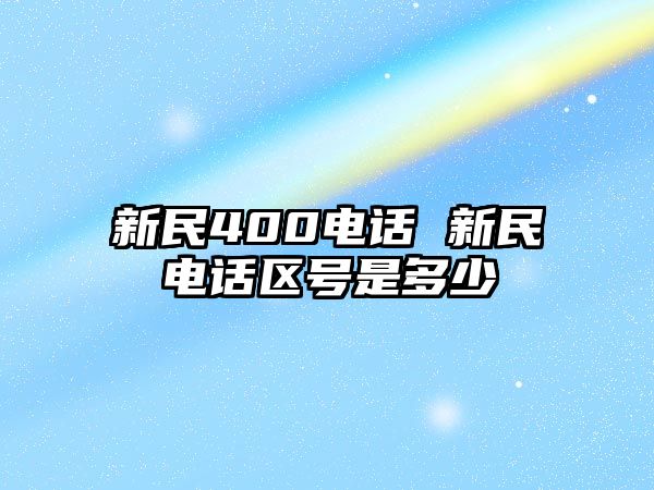 新民400電話 新民電話區(qū)號(hào)是多少