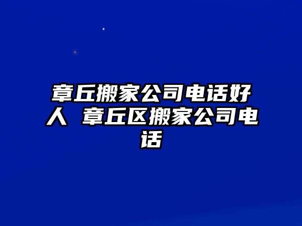 章丘搬家公司電話好人 章丘區(qū)搬家公司電話