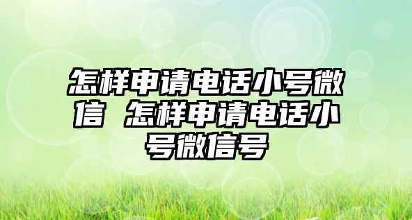 怎樣申請電話小號微信 怎樣申請電話小號微信號