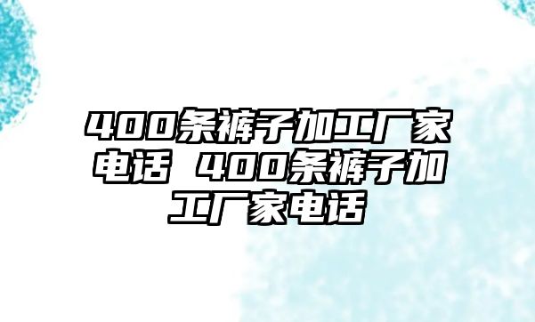 400條褲子加工廠家電話 400條褲子加工廠家電話