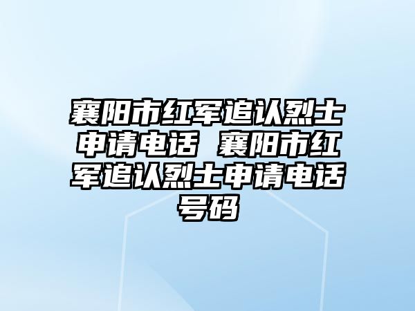 襄陽(yáng)市紅軍追認(rèn)烈士申請(qǐng)電話 襄陽(yáng)市紅軍追認(rèn)烈士申請(qǐng)電話號(hào)碼