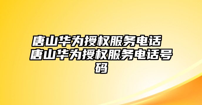 唐山華為授權服務電話 唐山華為授權服務電話號碼