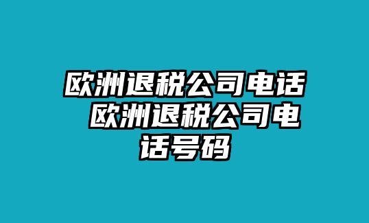 歐洲退稅公司電話 歐洲退稅公司電話號碼