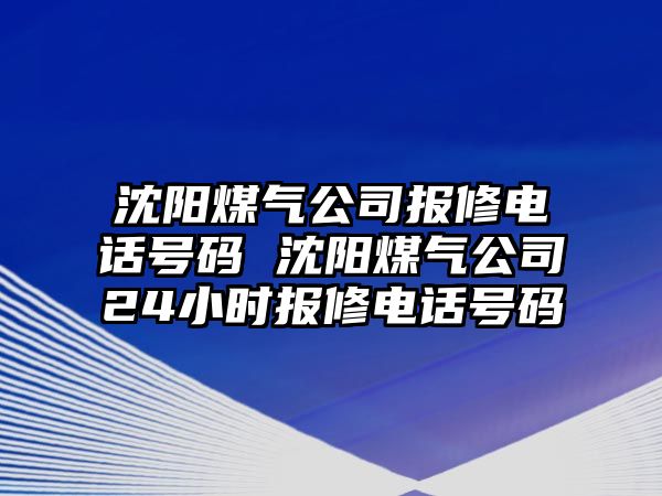 沈陽煤氣公司報(bào)修電話號(hào)碼 沈陽煤氣公司24小時(shí)報(bào)修電話號(hào)碼