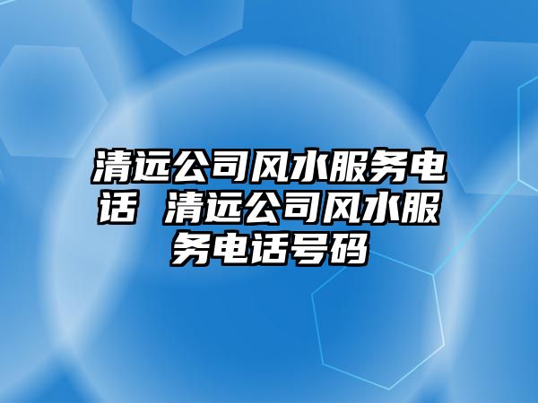 清遠公司風(fēng)水服務(wù)電話 清遠公司風(fēng)水服務(wù)電話號碼