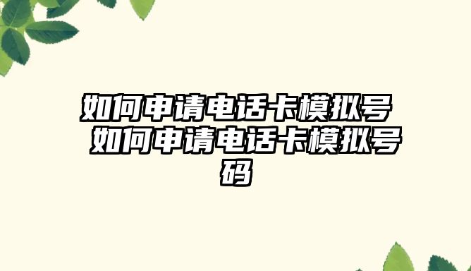 如何申請電話卡模擬號 如何申請電話卡模擬號碼