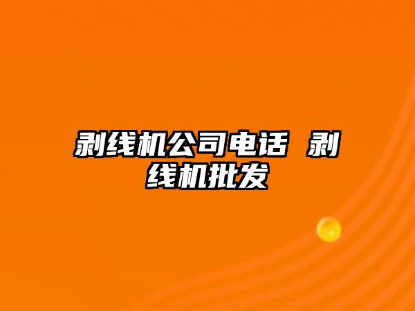 剝線機公司電話 剝線機批發(fā)