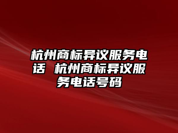 杭州商標異議服務電話 杭州商標異議服務電話號碼