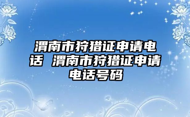 渭南市狩獵證申請(qǐng)電話 渭南市狩獵證申請(qǐng)電話號(hào)碼