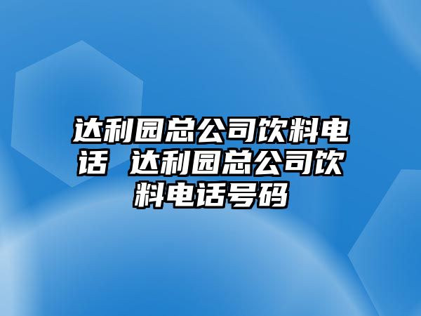 達(dá)利園總公司飲料電話 達(dá)利園總公司飲料電話號(hào)碼