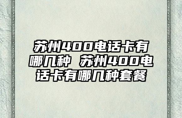 蘇州400電話卡有哪幾種 蘇州400電話卡有哪幾種套餐