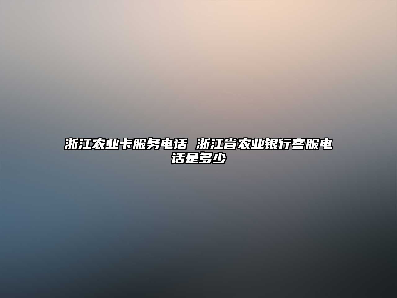 浙江農(nóng)業(yè)卡服務電話 浙江省農(nóng)業(yè)銀行客服電話是多少