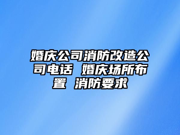 婚慶公司消防改造公司電話 婚慶場所布置 消防要求