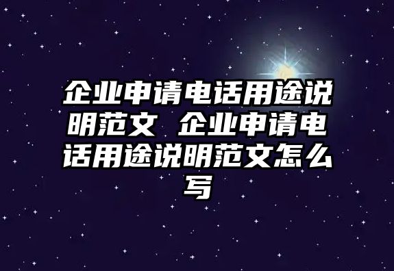 企業(yè)申請(qǐng)電話用途說(shuō)明范文 企業(yè)申請(qǐng)電話用途說(shuō)明范文怎么寫(xiě)