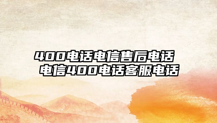 400電話電信售后電話 電信400電話客服電話