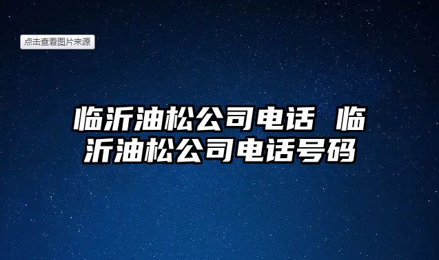 臨沂油松公司電話 臨沂油松公司電話號碼