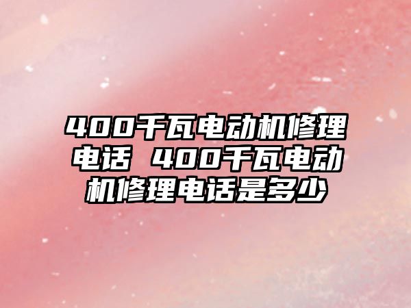 400千瓦電動機修理電話 400千瓦電動機修理電話是多少