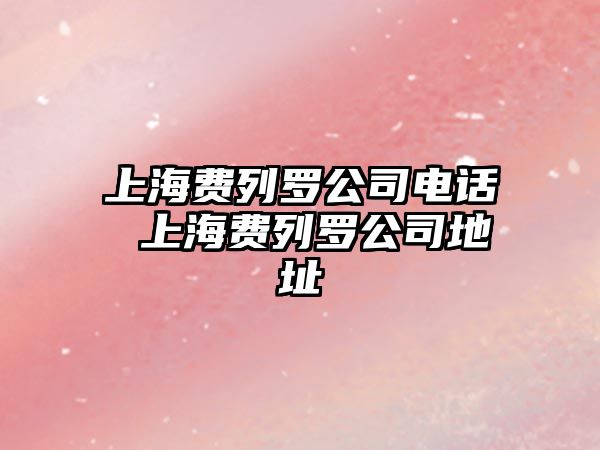 上海費列羅公司電話 上海費列羅公司地址