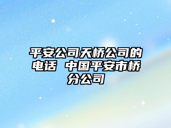 平安公司天橋公司的電話 中國平安市橋分公司