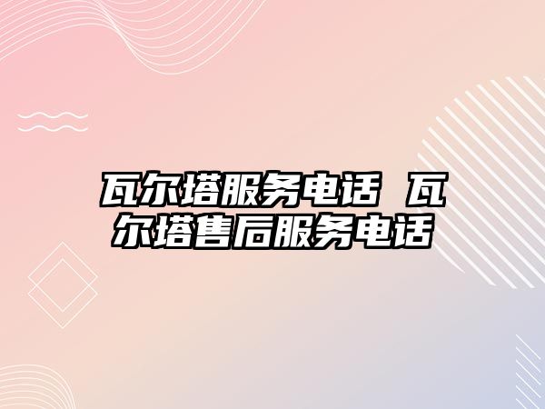 瓦爾塔服務(wù)電話 瓦爾塔售后服務(wù)電話