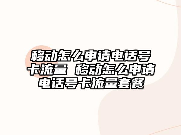 移動怎么申請電話號卡流量 移動怎么申請電話號卡流量套餐