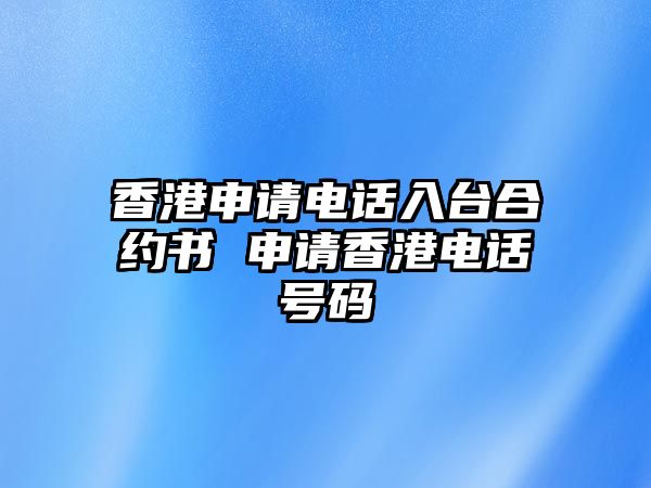 香港申請電話入臺合約書 申請香港電話號碼