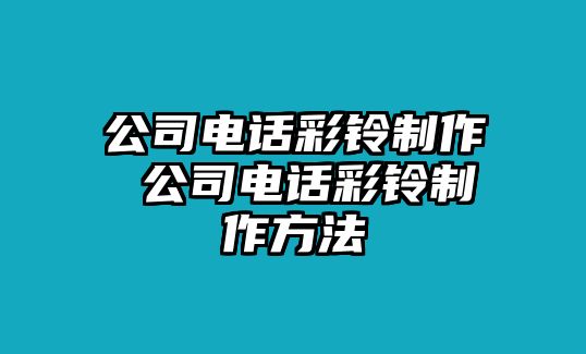 公司電話彩鈴制作 公司電話彩鈴制作方法