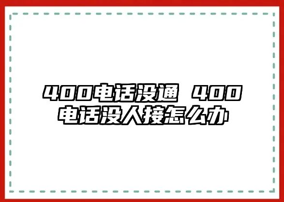 400電話沒通 400電話沒人接怎么辦