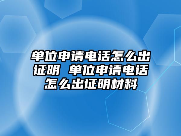 單位申請電話怎么出證明 單位申請電話怎么出證明材料