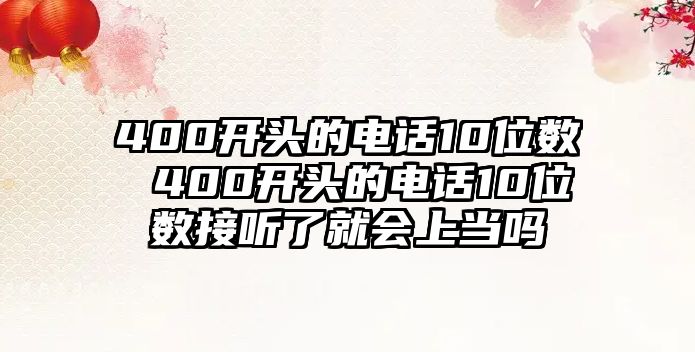 400開頭的電話10位數(shù) 400開頭的電話10位數(shù)接聽了就會上當(dāng)嗎