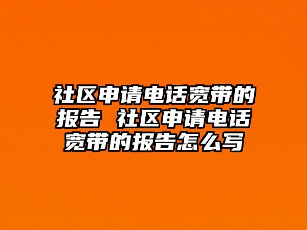 社區(qū)申請電話寬帶的報告 社區(qū)申請電話寬帶的報告怎么寫