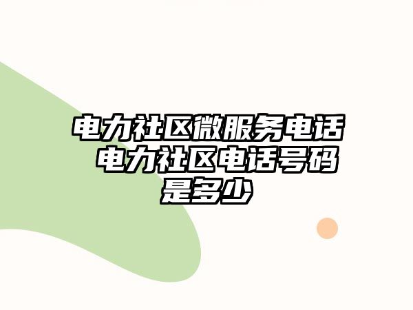 電力社區(qū)微服務電話 電力社區(qū)電話號碼是多少