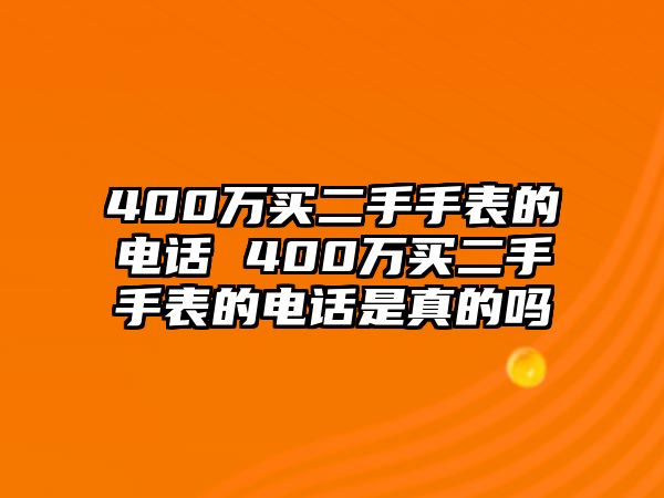 400萬買二手手表的電話 400萬買二手手表的電話是真的嗎