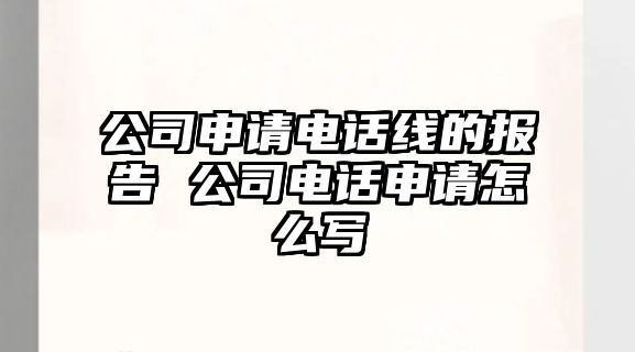 公司申請電話線的報告 公司電話申請怎么寫