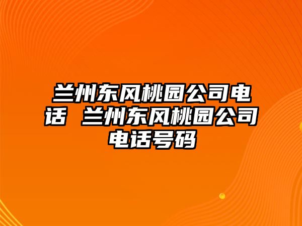 蘭州東風(fēng)桃園公司電話 蘭州東風(fēng)桃園公司電話號(hào)碼