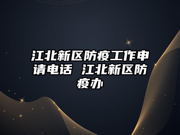 江北新區(qū)防疫工作申請(qǐng)電話 江北新區(qū)防疫辦