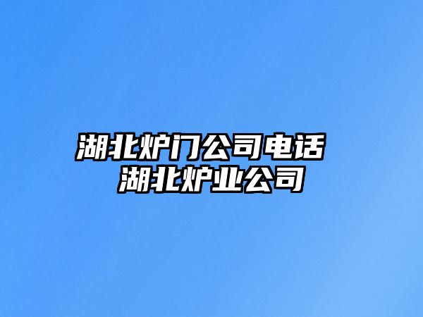 湖北爐門公司電話 湖北爐業(yè)公司