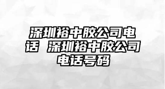 深圳裕中膠公司電話 深圳裕中膠公司電話號(hào)碼