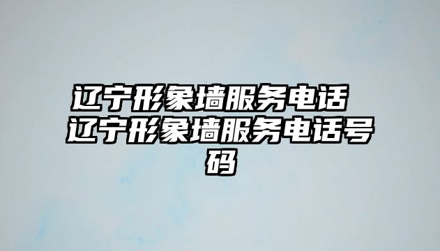 遼寧形象墻服務電話 遼寧形象墻服務電話號碼