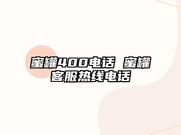 蜜罐400電話 蜜罐客服熱線電話