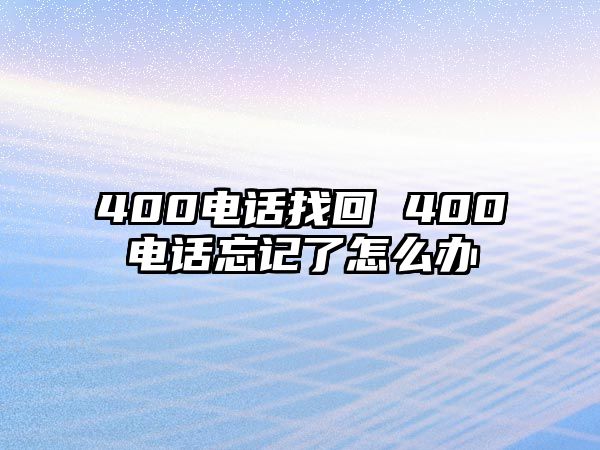 400電話找回 400電話忘記了怎么辦