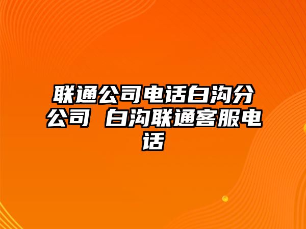 聯(lián)通公司電話白溝分公司 白溝聯(lián)通客服電話