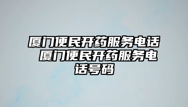 廈門便民開藥服務(wù)電話 廈門便民開藥服務(wù)電話號碼