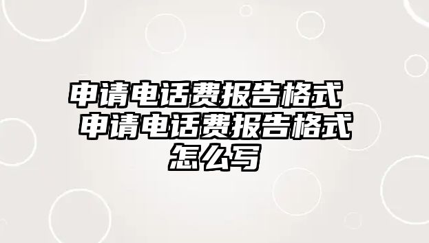 申請電話費報告格式 申請電話費報告格式怎么寫