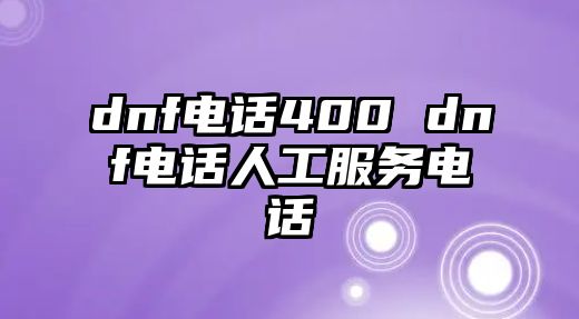 dnf電話400 dnf電話人工服務電話