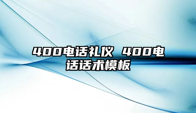 400電話禮儀 400電話話術(shù)模板